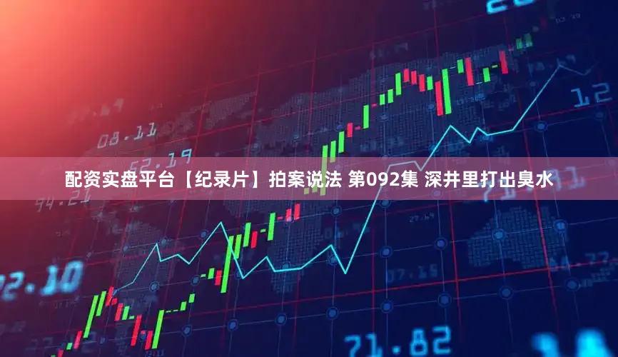 配资实盘平台【纪录片】拍案说法 第092集 深井里打出臭水