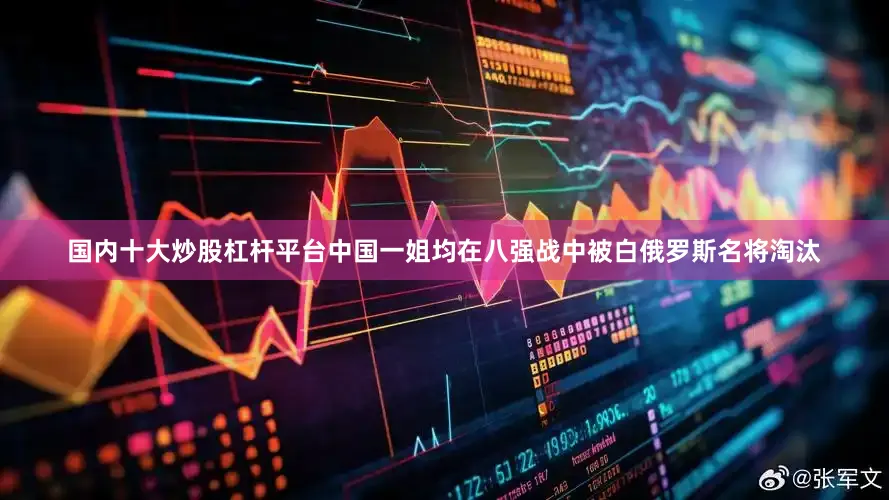 国内十大炒股杠杆平台中国一姐均在八强战中被白俄罗斯名将淘汰