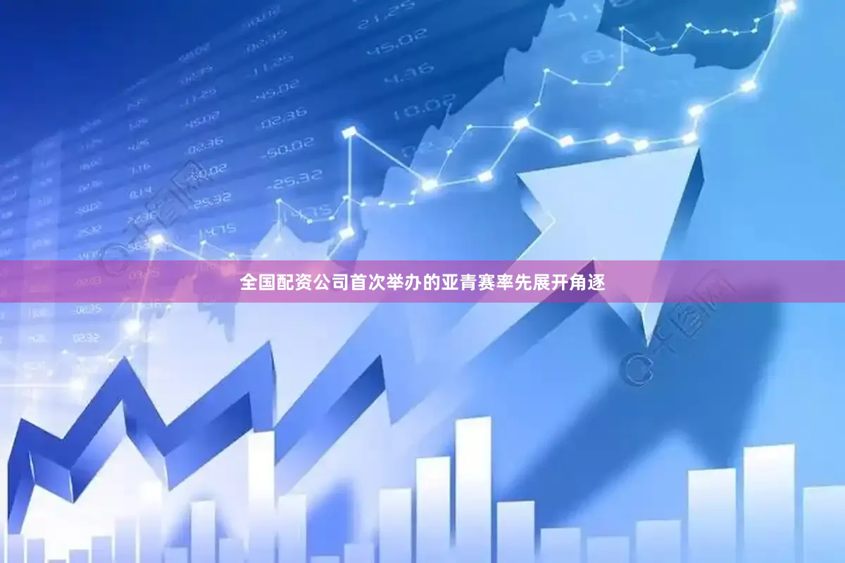全国配资公司首次举办的亚青赛率先展开角逐