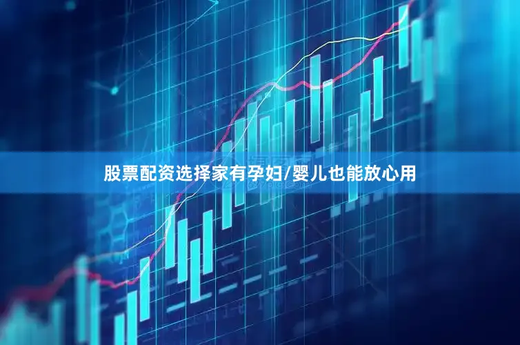 股票配资选择家有孕妇/婴儿也能放心用