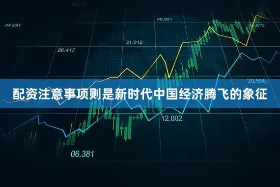 配资注意事项则是新时代中国经济腾飞的象征