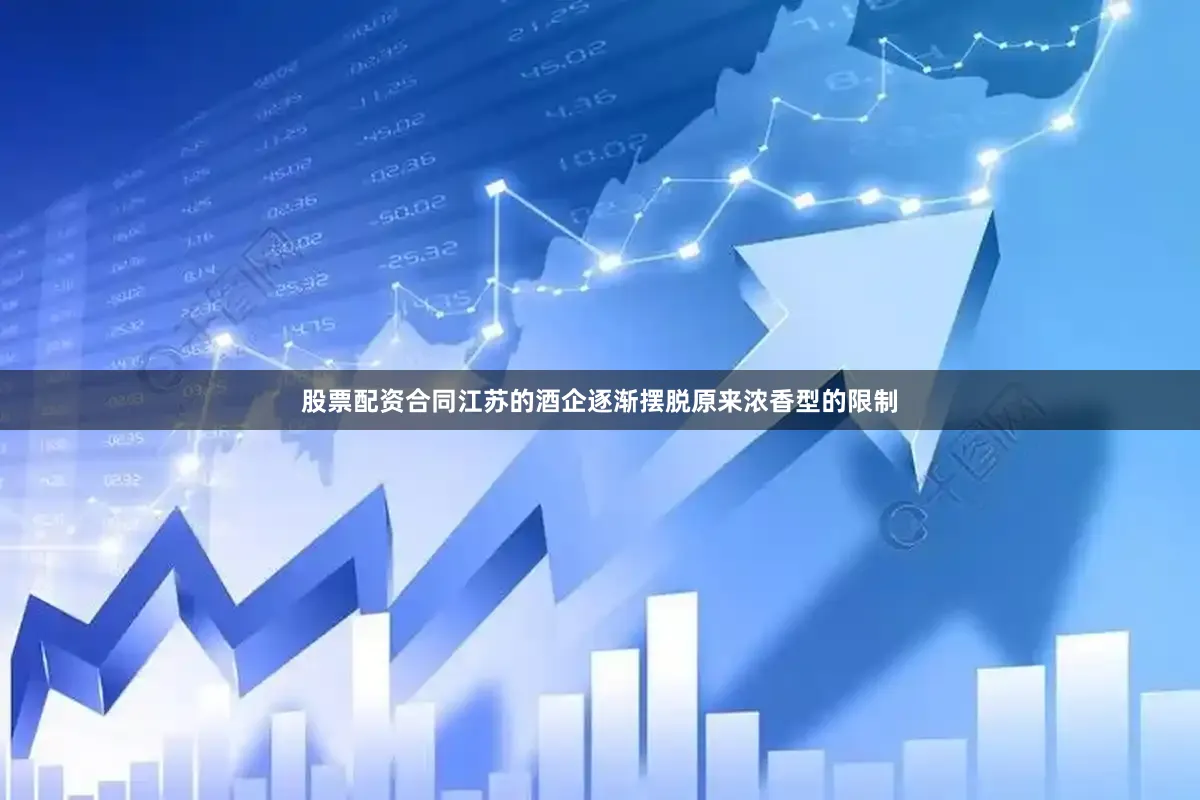 股票配资合同江苏的酒企逐渐摆脱原来浓香型的限制