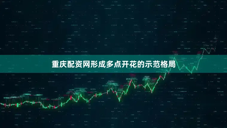 重庆配资网形成多点开花的示范格局