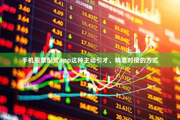 手机股票配资app这种主动引才、精准对接的方式