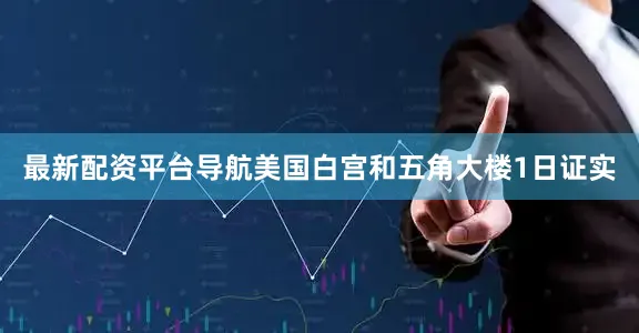 最新配资平台导航　　美国白宫和五角大楼1日证实