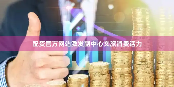 配资官方网站激发副中心文旅消费活力
