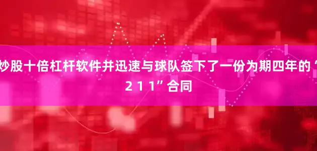 炒股十倍杠杆软件并迅速与球队签下了一份为期四年的“2 1 1”合同