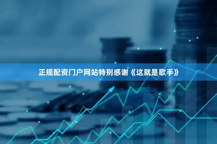 正规配资门户网站特别感谢《这就是歌手》