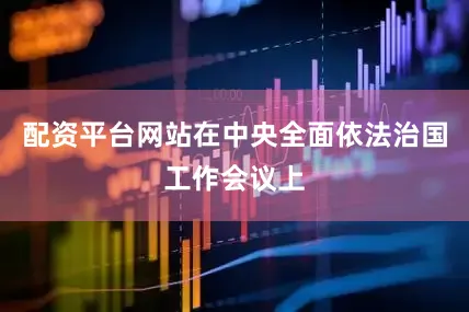 配资平台网站在中央全面依法治国工作会议上