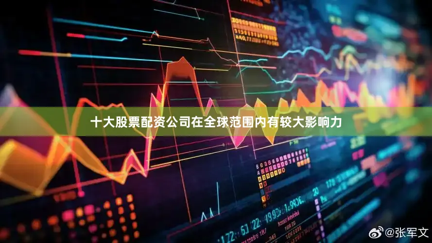 十大股票配资公司在全球范围内有较大影响力