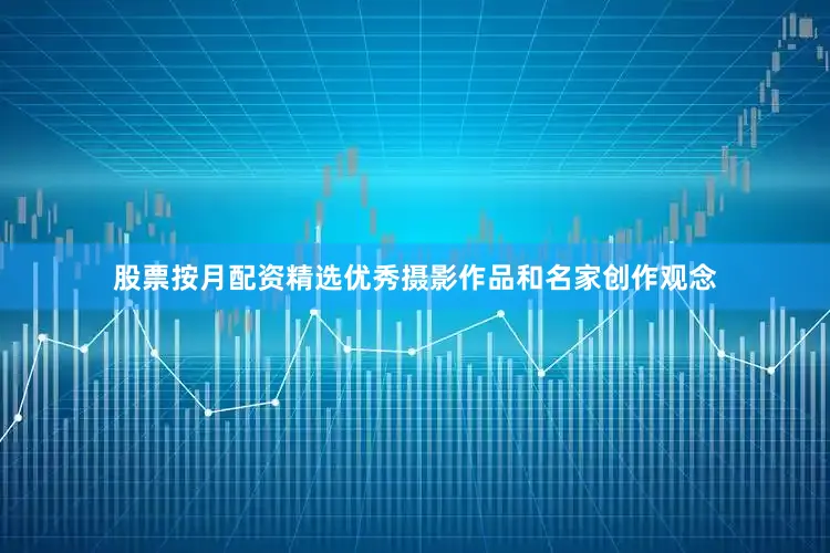 股票按月配资精选优秀摄影作品和名家创作观念