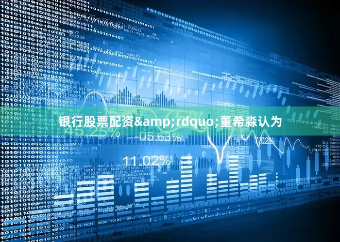 银行股票配资&rdquo;董希淼认为