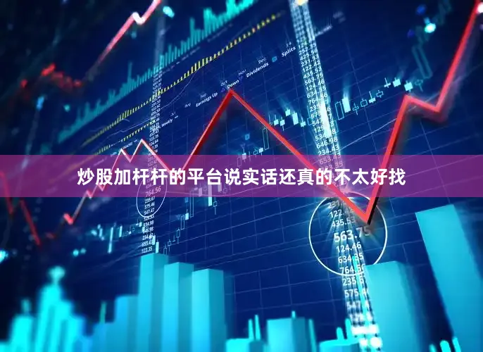 炒股加杆杆的平台说实话还真的不太好找