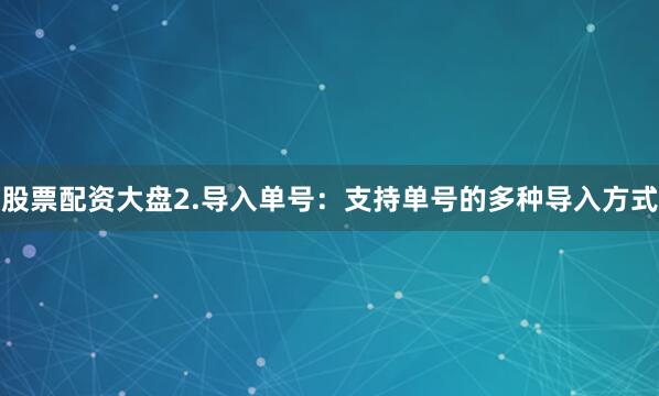 股票配资大盘2.导入单号:支持单号的多种导入方式