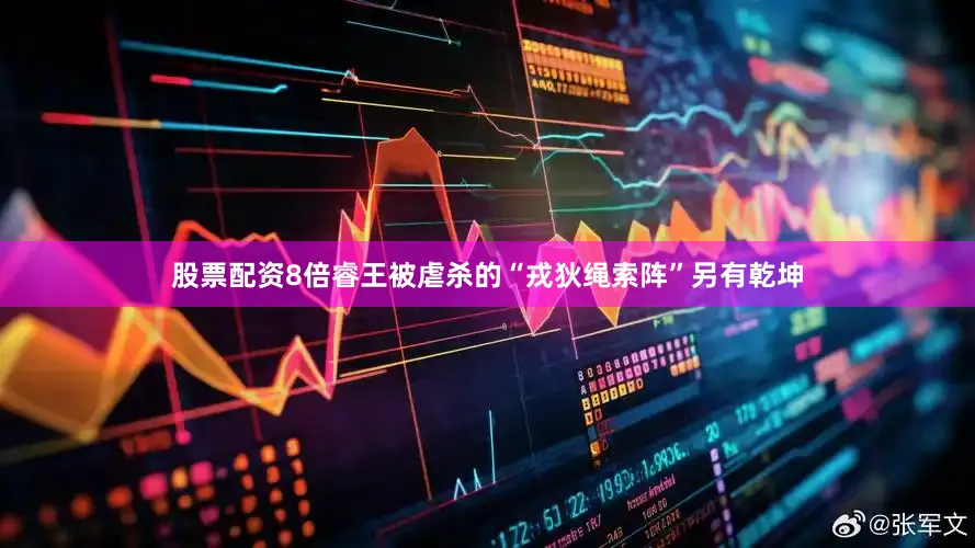 股票配资8倍睿王被虐杀的“戎狄绳索阵”另有乾坤