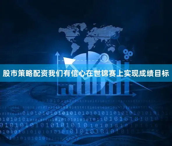 股市策略配资我们有信心在世锦赛上实现成绩目标