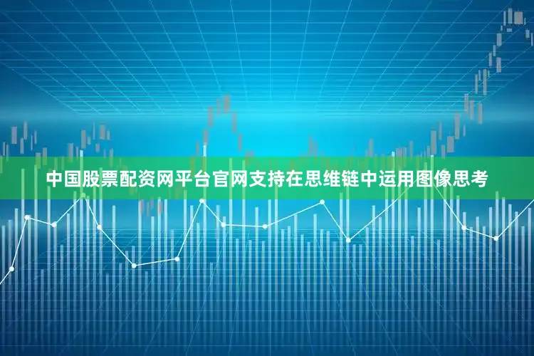 中国股票配资网平台官网支持在思维链中运用图像思考