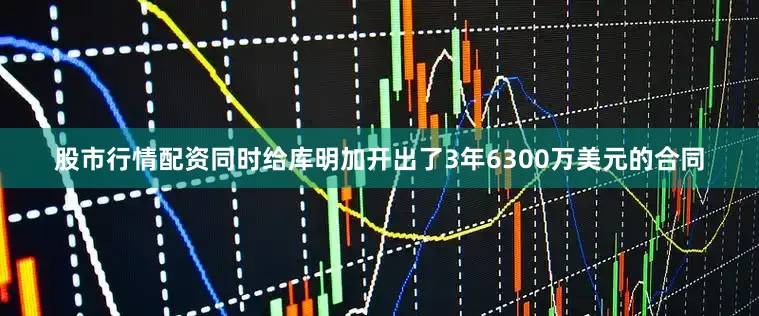 股市行情配资同时给库明加开出了3年6300万美元的合同