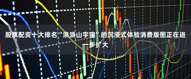 股票配资十大排名“浪浪山宇宙”的沉浸式体验消费版图正在进一步扩大
