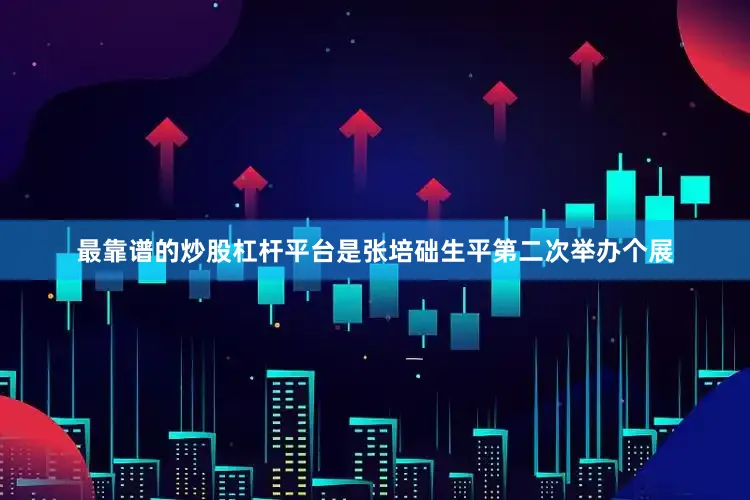 最靠谱的炒股杠杆平台是张培础生平第二次举办个展