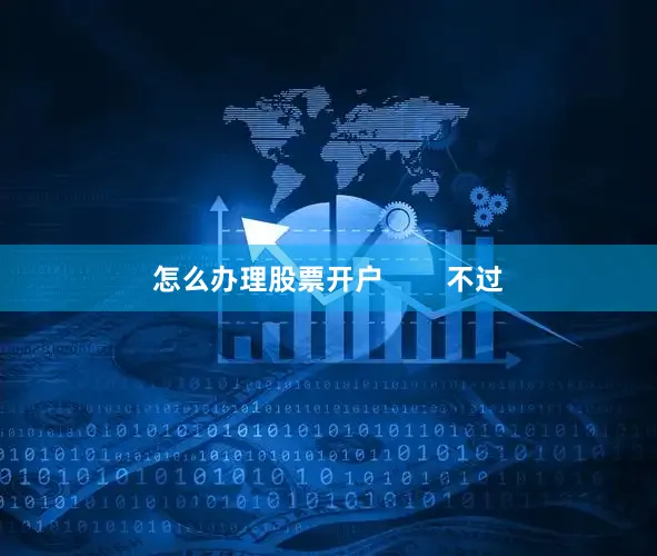 怎么办理股票开户        不过