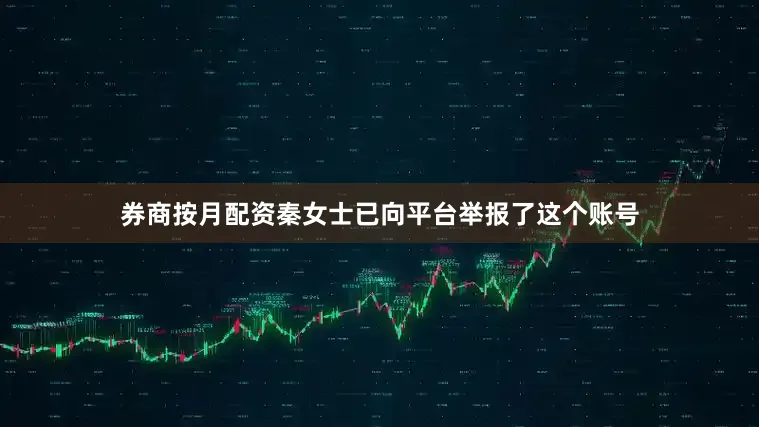 券商按月配资秦女士已向平台举报了这个账号