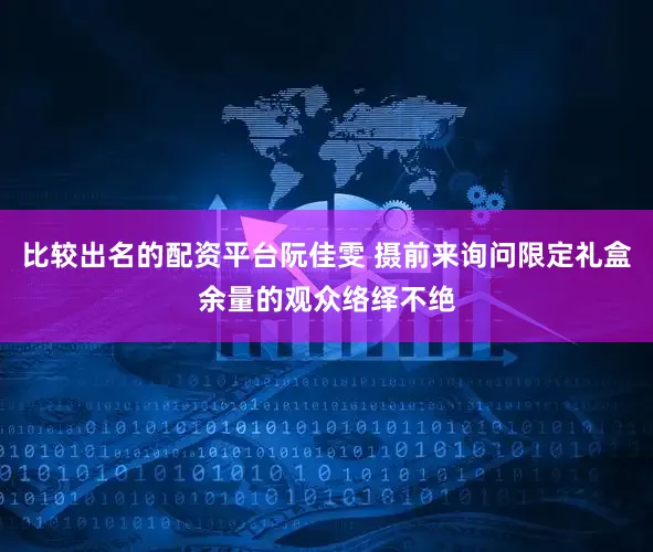 比较出名的配资平台阮佳雯 摄前来询问限定礼盒余量的观众络绎不绝