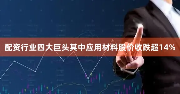 配资行业四大巨头其中应用材料股价收跌超14%