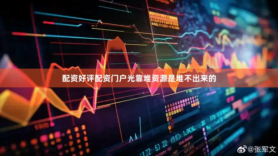 配资好评配资门户光靠堆资源是堆不出来的