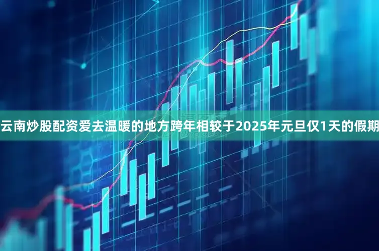 云南炒股配资爱去温暖的地方跨年相较于2025年元旦仅1天的假期